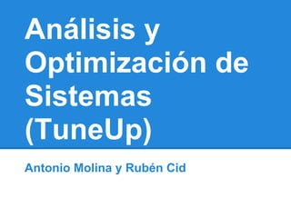 Análisis y
Optimización de
Sistemas
(TuneUp)
Antonio Molina y Rubén Cid
 