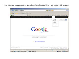 Para crear un blogger primero se abre el explorador de google luego click blogger
 
