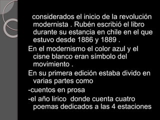 considerados el inicio de la revolución
modernista . Rubén escribió el libro
durante su estancia en chile en el que
estuvo...