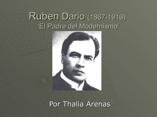 Ruben  Dario  (1867-1916)   ‘El Padre del Modernismo’ Por Thalia Arenas 