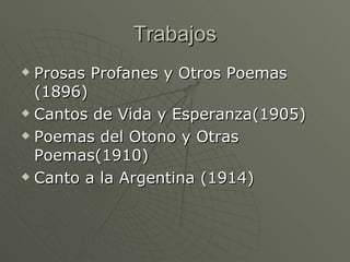Trabajos <ul><li>Prosas Profanes y Otros Poemas (1896) </li></ul><ul><li>Cantos de Vida y Esperanza(1905) </li></ul><ul><l...