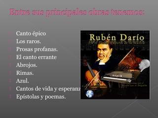  Canto épico
Los raros.
Prosas profanas.
El canto errante
Abrojos.
Rimas.
Azul.
Cantos de vida y esperanza.
Epístolas y poemas.