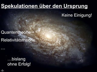 Spekulationen über den Ursprung Quantentheorie +  Relativitätstheorie … -5- Keine Einigung! … bislang ohne Erfolg! 