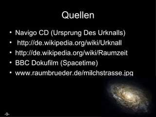 Quellen Navigo CD (Ursprung Des Urknalls) http://de.wikipedia.org/wiki/Urknall http://de.wikipedia.org/wiki/Raumzeit   BBC Dokufilm (Spacetime) www.raumbrueder.de/milchstrasse.jpg  -9- 