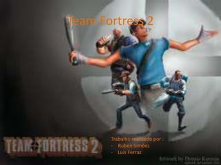 Team Fortress 2
Trabalho realizado por :
- Ruben Simões
- Luís Ferraz
 