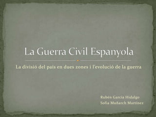 La divisió del país en dues zones i l’evolució de la guerra




                                       Rubén García Hidalgo
                                       Sofia Muñarch Martínez
 