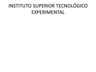 INSTITUTO SUPERIOR TECNOLÓGICO
         EXPERIMENTAL
 