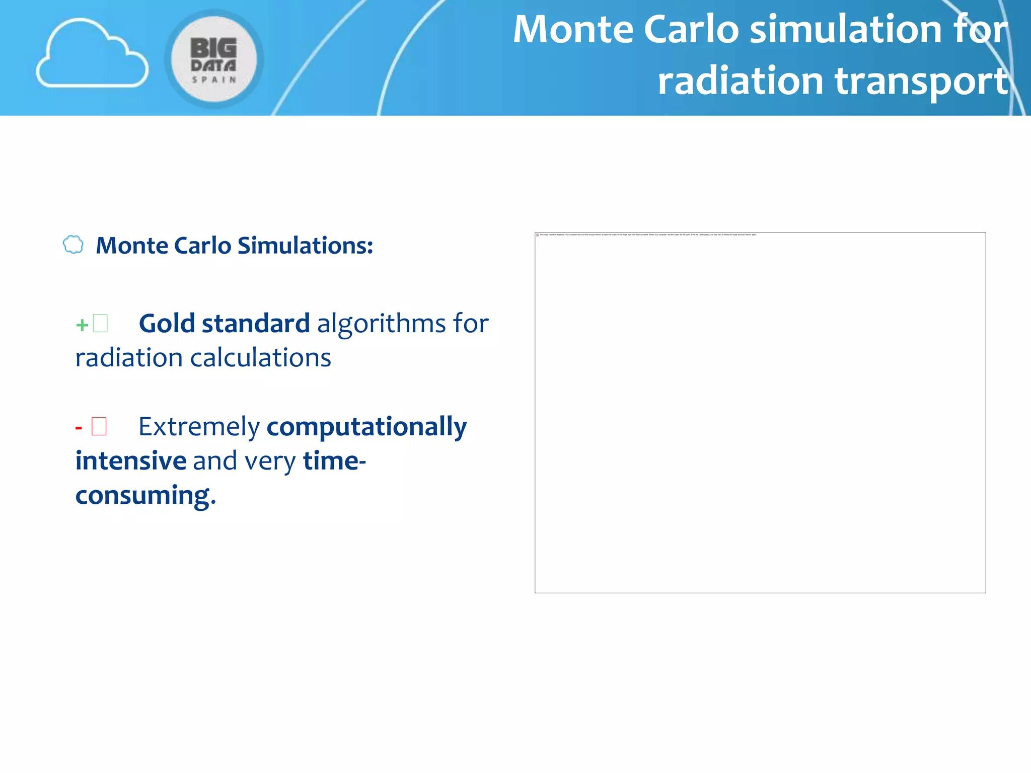 Monte Carlo simulation for
                                         radiation transport


 Monte Carlo Simulations:


+👍 Gold standard algorithms for
radiation calculations

- 👍 Extremely computationally
intensive and very time-
consuming.
 