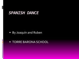 SPANISH DANCE
 By Joaquín and Ruben
 TORRE BARONA SCHOOL
 