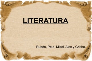 LITERATURA 
Rubén, Peio, Mikel, Alex y Grisha. 
 