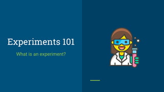 Experiments 101
What is an experiment?
 