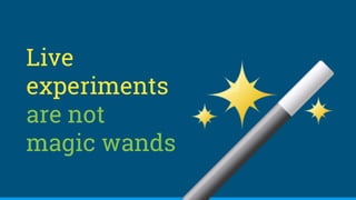 Live
experiments
are not
magic wands
 