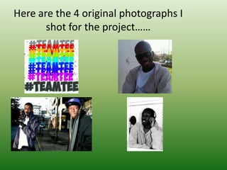 Here are the 4 original photographs I
       shot for the project……
 