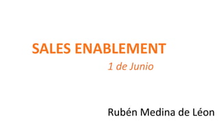SALES ENABLEMENT
1 de Junio
Rubén Medina de Léon
 
