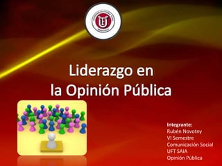 Integrante:
Rubén Novotny
VI Semestre
Comunicación Social
UFT SAIA
Opinión Pública

 