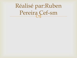Réalisé par:Ruben
 Pereira Cef-sm
        
 