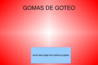 GOMAS DE GOTEO sirve oara regar los cultivos a goteo 