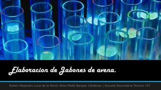 Elaboracion de Jabones de avena.
Ruben Alejandro Luna de la Mora| Alma Maité Barajas Cárdenas | Escuela Secundaria Tecnica 107
 