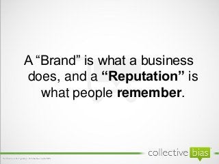 A “Brand” is what a business
does, and a “Reputation” is
   what people remember.
 