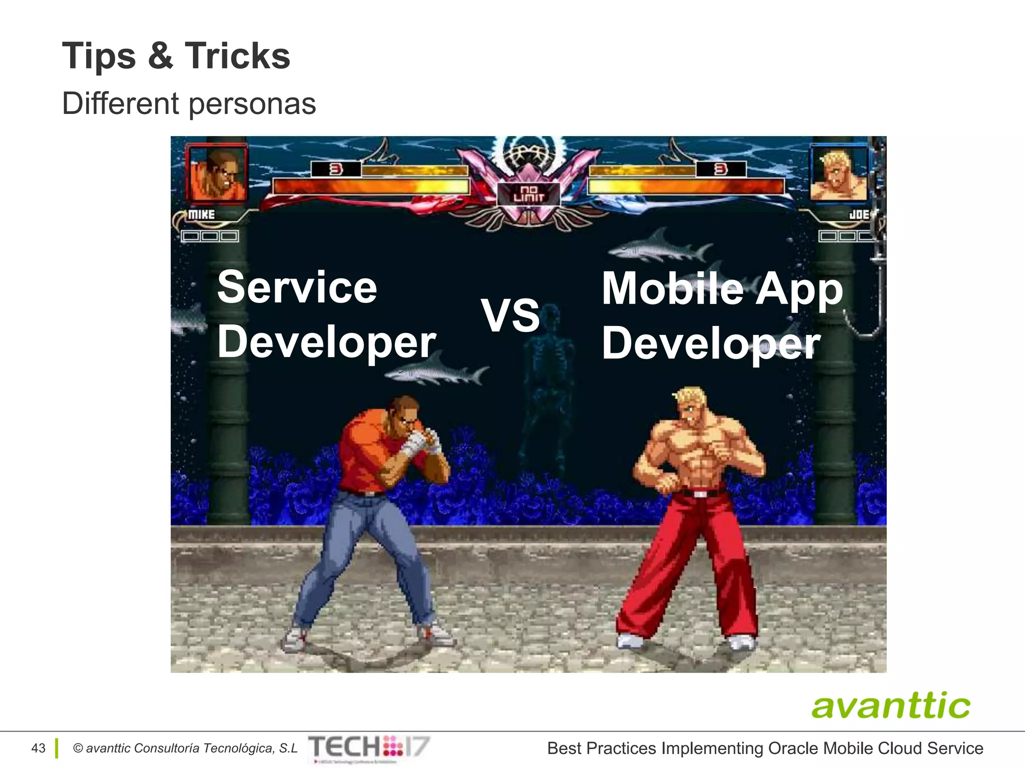 © avanttic Consultoría Tecnológica, S.L
Tips & Tricks
Different personas
Service
Developer
VS
Mobile App
Developer
43 Best Practices Implementing Oracle Mobile Cloud Service
 