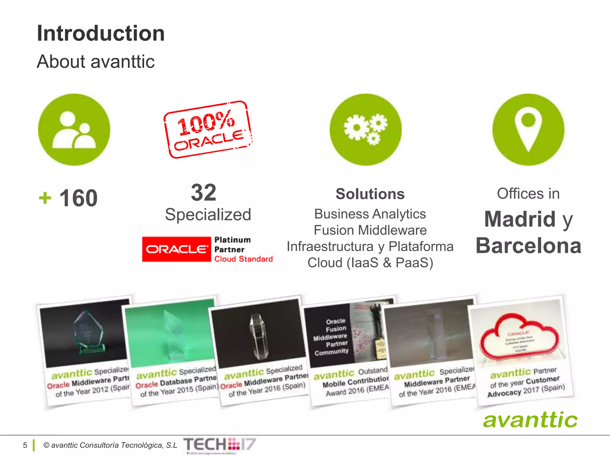 © avanttic Consultoría Tecnológica, S.L5
+ 160 Solutions
Business Analytics
Fusion Middleware
Infraestructura y Plataforma
Cloud (IaaS & PaaS)
Offices in
Madrid y
Barcelona
32
Specialized
Introduction
About avanttic
 