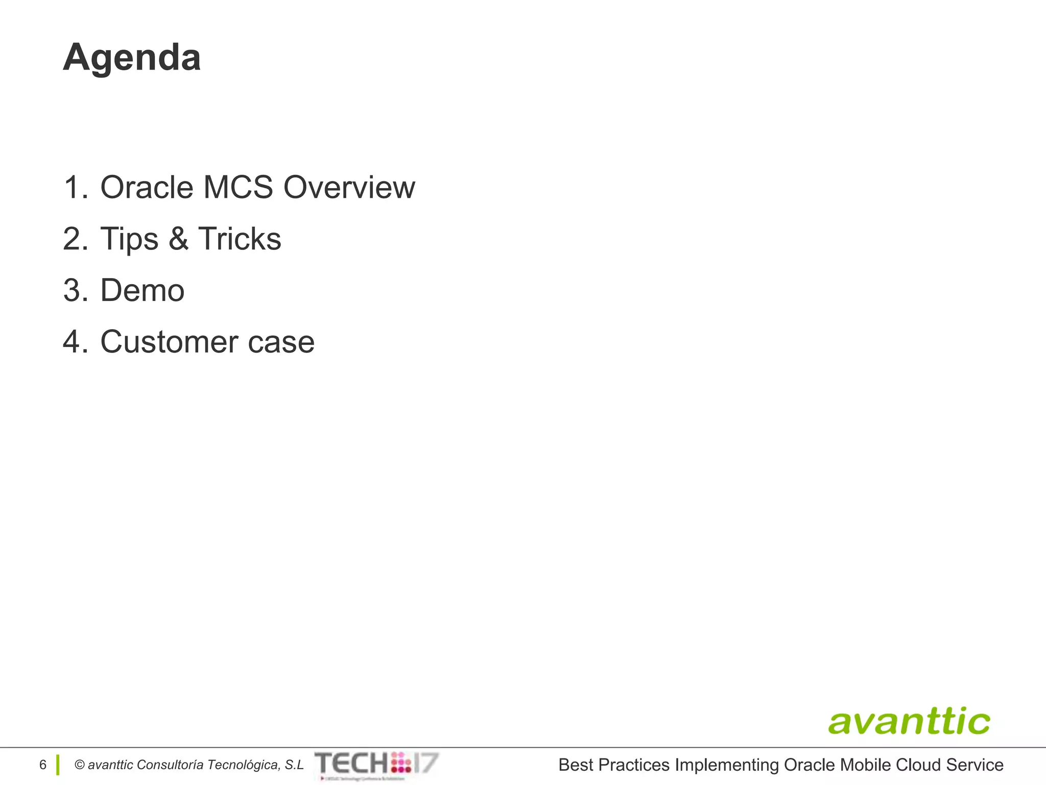 © avanttic Consultoría Tecnológica, S.L
Agenda
1. Oracle MCS Overview
2. Tips & Tricks
3. Demo
4. Customer case
6 Best Practices Implementing Oracle Mobile Cloud Service
 