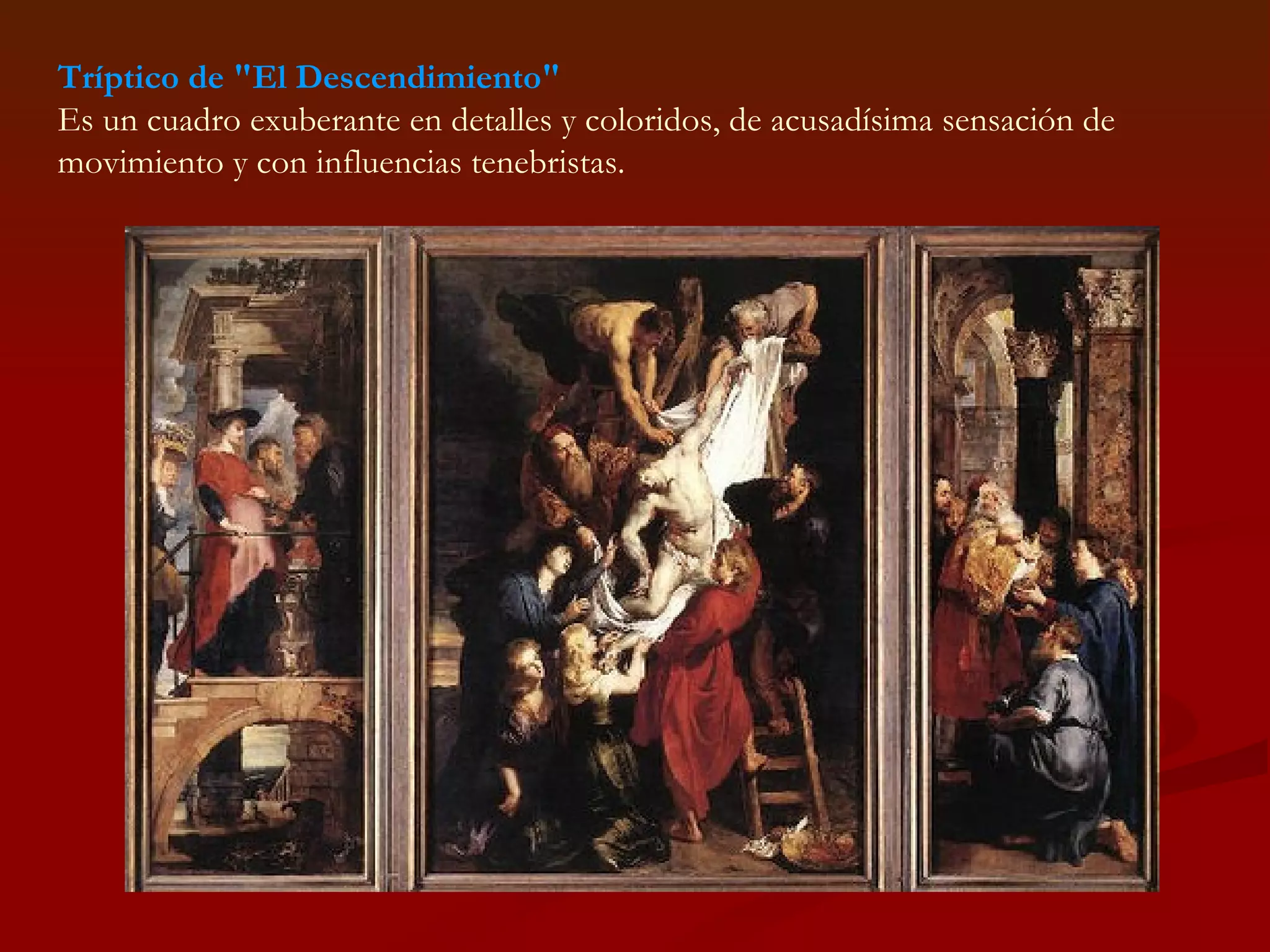 Tríptico de &quot;El Descendimiento&quot; Es un cuadro exuberante en detalles y coloridos, de acusadísima sensación de movimiento y con influencias tenebristas.  