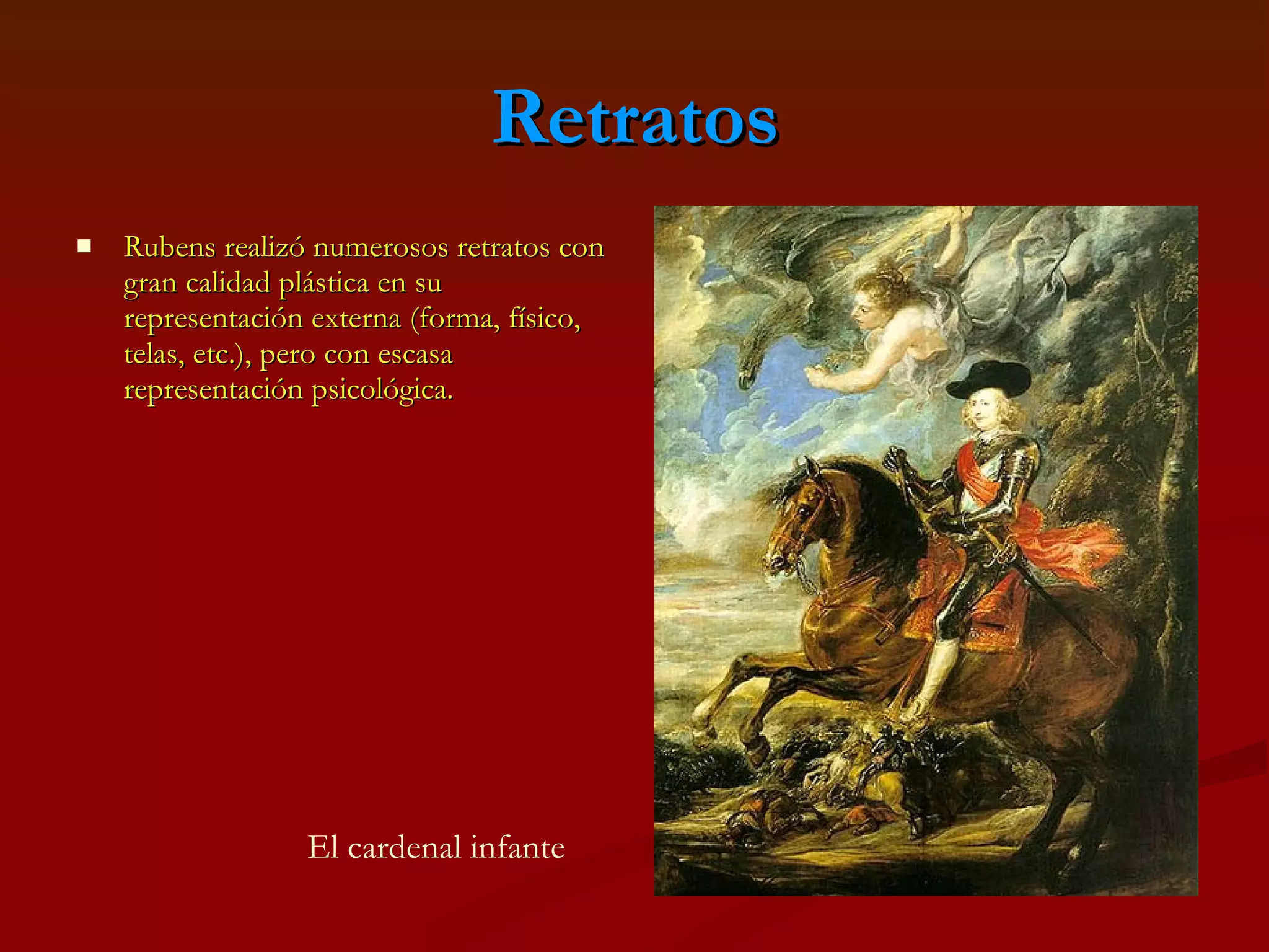 Retratos Rubens realizó numerosos retratos con gran calidad plástica en su representación externa (forma, físico, telas, etc.), pero con escasa representación psicológica. El cardenal infante 