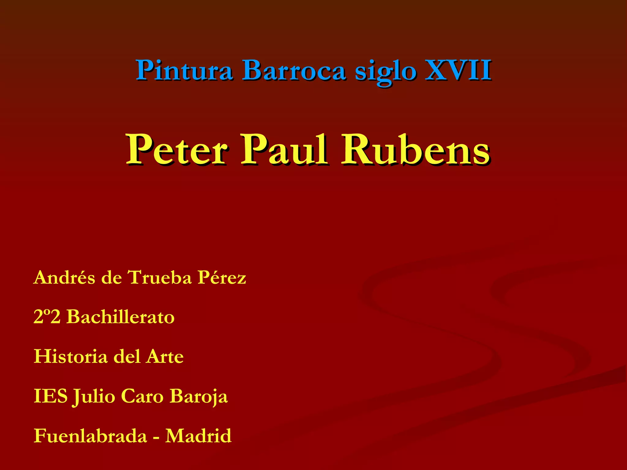 Pintura Barroca siglo XVII Peter Paul Rubens   Andrés de Trueba Pérez 2º2 Bachillerato Historia del Arte IES Julio Caro Baroja Fuenlabrada - Madrid 