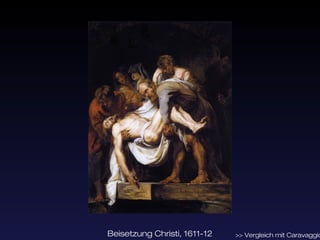 Beisetzung Christi, 1611-12   >> Vergleich mit Caravaggio
 