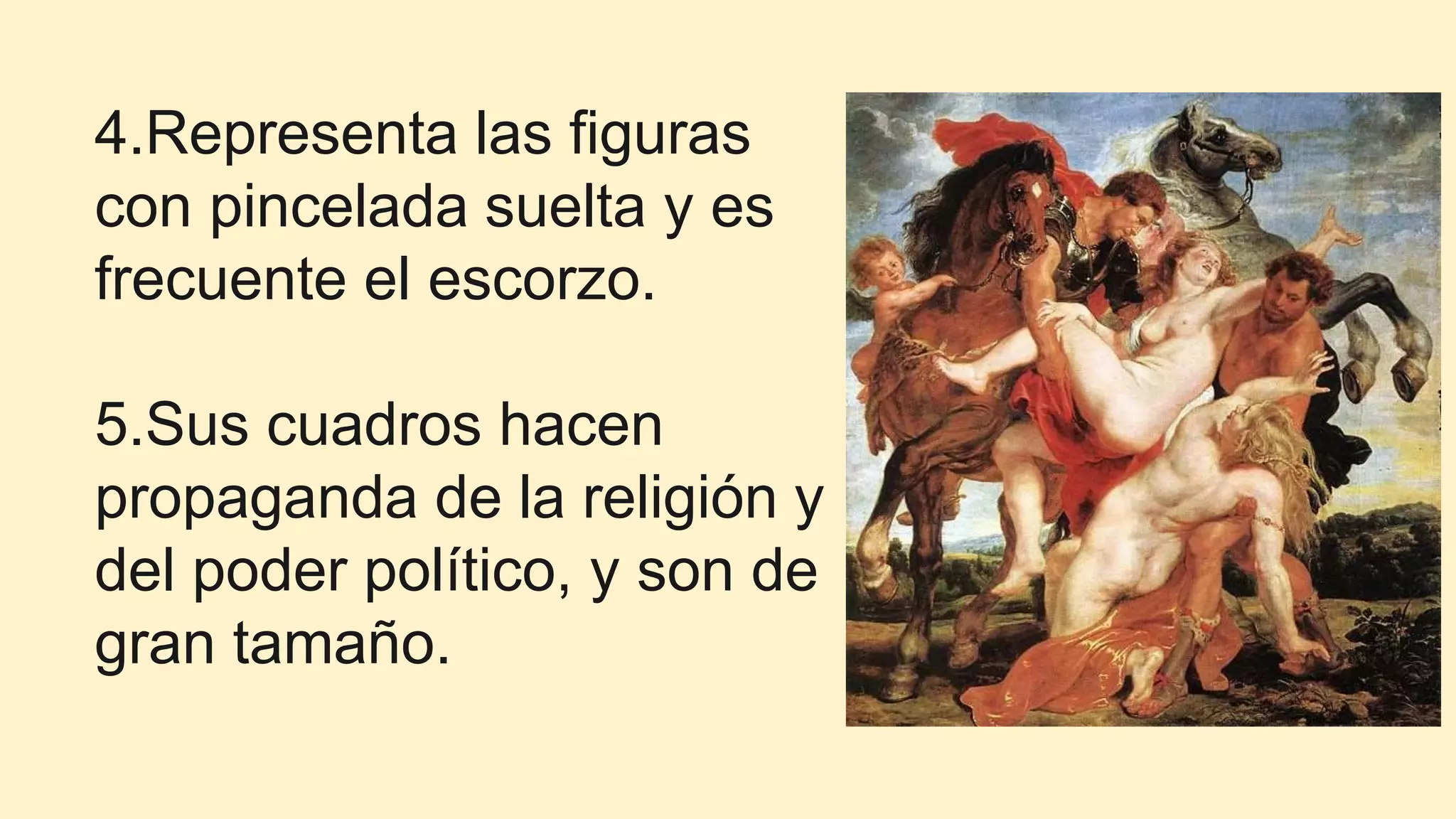 4.Representa las figuras
con pincelada suelta y es
frecuente el escorzo.
5.Sus cuadros hacen
propaganda de la religión y
del poder político, y son de
gran tamaño.
 