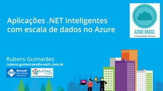 Rubens Guimarães
rubens.guimaraes@e-seth.com.br
Aplicações .NET inteligentes
com escala de dados no Azure
 