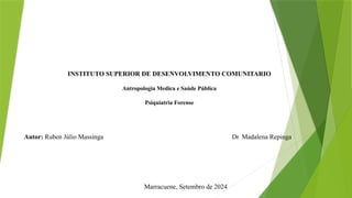 INSTITUTO SUPERIOR DE DESENVOLVIMENTO COMUNITARIO
Antropologia Medica e Saúde Pública
Psiquiatria Forense
Autor: Ruben Júlio Massinga Dr Madalena Repinga
Marracuene, Setembro de 2024
 