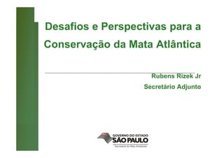 Desafios e Perspectivas para a
Conservação da Mata Atlântica

                     Rubens Rizek Jr
                   Secretário Adjunto
 