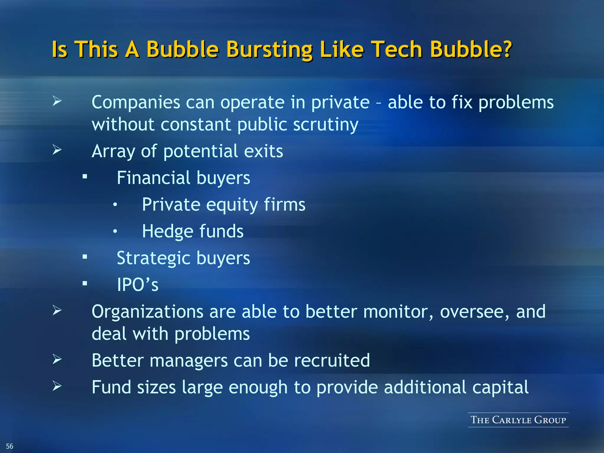 Is This A Bubble Bursting Like Tech Bubble? Companies can operate in private – able to fix problems without constant public scrutiny Array of potential exits Financial buyers Private equity firms Hedge funds Strategic buyers IPO’s Organizations are able to better monitor, oversee, and deal with problems Better managers can be recruited Fund sizes large enough to provide additional capital 