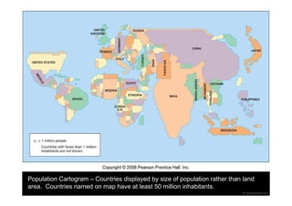 Population Cartogram – Countries displayed by size of population rather than land 
area. Countries named on map have at least 50 million inhabitants. 
 