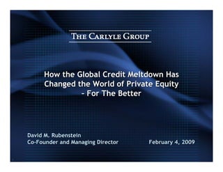 How the Global Credit Meltdown Has
         Changed the World of Private Equity
                  – For The Better




    David M. Rubenstein
    Co-Founder and Managing Director   February 4, 2009

1
 