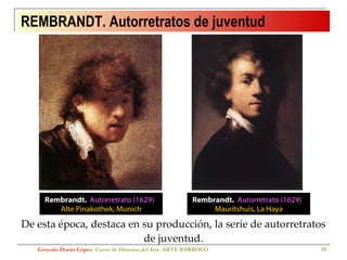 REMBRANDT. Autorretratos de juventud De esta época, destaca en su producción, la serie de autorretratos de juventud. Gonzalo Durán López .  Curso de Historia del Arte.  ARTE BARROCO Rembrandt.  Autorretrato (1629)  Alte Pinakothek, Munich Rembrandt.  Autorretrato (1629)  Mauritshuis, La Haya 