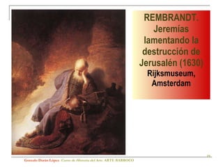 REMBRANDT. Jeremías lamentando la destrucción de Jerusalén (1630)  Rijksmuseum, Amsterdam Gonzalo Durán López .  Curso de Historia del Arte.  ARTE BARROCO 