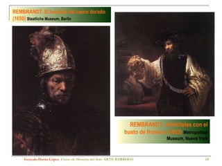 Gonzalo Durán López .  Curso de Historia del Arte.  ARTE BARROCO REMBRANDT. El hombre del casco dorado (1650)   Staatliche Museum, Berlín REMBRANDT. Aristóteles con el busto de Homero (1653)   Metropolitan Museum, Nueva York 