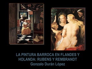 LA PINTURA BARROCA EN FLANDES Y HOLANDA: RUBENS Y REMBRANDT Gonzalo Durán López 