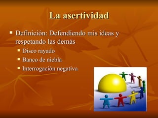 La asertividad Definición: Defendiendo mis ideas y respetando las demás Disco rayado Banco de niebla Interrogación negativa 