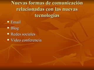 Nuevas formas de comunicación relacionadas con las nuevas tecnologías Email Blog Redes sociales  Video conferencia 