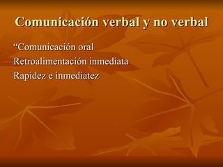 Comunicación verbal y no verbal “ Comunicación oral Retroalimentación inmediata Rapidez e inmediatez 