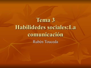 Tema 3 Habilidedes sociales:La comunicación Rubén Touceda 
