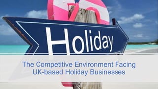 The Competitive Environment Facing
UK-based Holiday Businesses
 