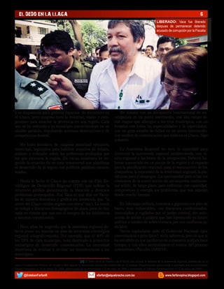 EL DEDO EN LA LLAGA

6
LIBERADO: Vaca fue liberado
despues de permanecer detenido
acusado de corrupción por la Fiscalia

a su disposición para generar espacios de encuentro en
el Chaco, pero ninguno tuvo la voluntad, visión y compromiso para amarrar la provincia en una región. Cada
uno se ha reducido a su municipio convirtiéndose en un
alcalde paralelo, impulsando acciones destructivas y de
competencia desleal.
No hubo iniciativa de ninguna autoridad ejecutiva,
municipal, legislativa para habilitar espacios de debate,
análisis y reflexión sobre los problemas profundos por
los que atraviesa la región. En varias ocasiones he sugerido la creación de un ente transversal que planifique
el desarrollo de la región con políticas públicas consensuadas.
Hasta la fecha el Chaco no cuenta con un Plan Estratégico de Desarrollo Regional (PDR) que ordene la
inversión pública garantizando la atención a diversos
problemas postergados. Fue Vaca el que dijo en Yacuiba de manera dramática y gráfica sin anestesia, que “la
unión del Chaco estaba pegado con moco” (sic). La unión
se reduje a discursos demagógicos de plaza, pero no hay
nada en común que nos una al margen de los folclóricos
y asuntos coyunturales.
Hace años he sugerido que la asamblea regional debería poner en marcha un plan de inversión estratégica
regional integral/conjunta. Por ejemplo, que el 40% de
los 15% de cada municipio, sean destinado a proyectos
estratégico de desarrollo consensuados. La necesidad
imperiosa de evaluar y revisar las transferencias a los
municipios.

He soñado con un aeropuerto internacional de envergadura en un punto intermedio, con una campo ferial magno que albergue a los tres municipios, con un
hospital con todas las especialidades y la capacidades,
con un gran estadio de futbol en un punto intermedio,
con medios de comunicación que enlacen el Chaco. Sigo
soñando.
La Asamblea Regional no tuvo la capacidad para
construir la autonomía regional estableciendo una visión regional y las bases de la integración. Debería haberse convertido en un pivote de la región y el espacio
para la planificación regional, para el reencuentro de los
chaqueños, la expresión de la diversidad regional, la plataforma para el despegue. La oportunidad para echar los
cimientos de la construcción de un esquema institucional sólido, de largo plazo, para enfrentar con capacidad,
compromiso y energía los problemas que nos aquejan
desde mucho tiempo.
En liderazgo político, tenemos a gigantes con pies de
barro, muy vulnerables, con discursos condicionados,
controlados y vigilados por el poder central, sin autonomía de acción y palabra que han hipotecado su futuro
político a cambio de sobrevivencia por sus conflictos judiciales.
Varios capitularon ante el Gobierno Nacional ¿por
conveniencia o principios?, no lo sabemos, pero lo que si
ha sucedido es que perdieron su autonomía política hace
tiempo, y con ellos neutralizaron el avance del proceso
autonómico. (Yacuiba 10/02/14).

					[1] El 2009, PAN en alianza con el MAS, han arriado la bandera de la autonomía regional, establecida en la
nueva Constitución Política del Estado y han negado la autonomía provincial establecida en el Estatuto Departamental patrocinada y aprobado por los principales
lideres chaqueños el 18 de marzo de 2008, plebiscitado en un referéndum e 22 de junio de 2008 y presentado al Tribunal Constitucional el 12 de mayo de 2009.

@EstebanFarfanR

efarfan@elquebracho.com.bo

www.farfanopina.blogspot.com

 