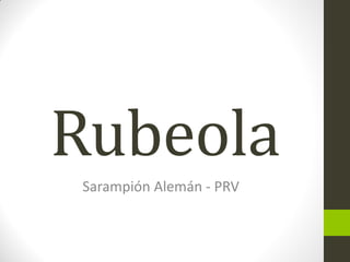 Rubeola
Sarampión Alemán - PRV
 
