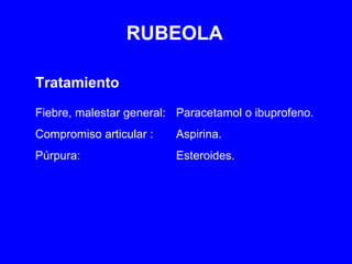 RUBEOLA Tratamiento Fiebre, malestar general: Paracetamol o ibuprofeno. Compromiso articular : Aspirina. Púrpura: Esteroides. 