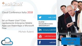 Cloud Conference Italia 2018
Sei un Power User? Crea
rapidamente Enterprise Mobile
Apps con PowerApps e Microsoft
Flow
Michele Ruberti
#cci2018
#cloudconferenceitalia
@MicheleRuberti
 